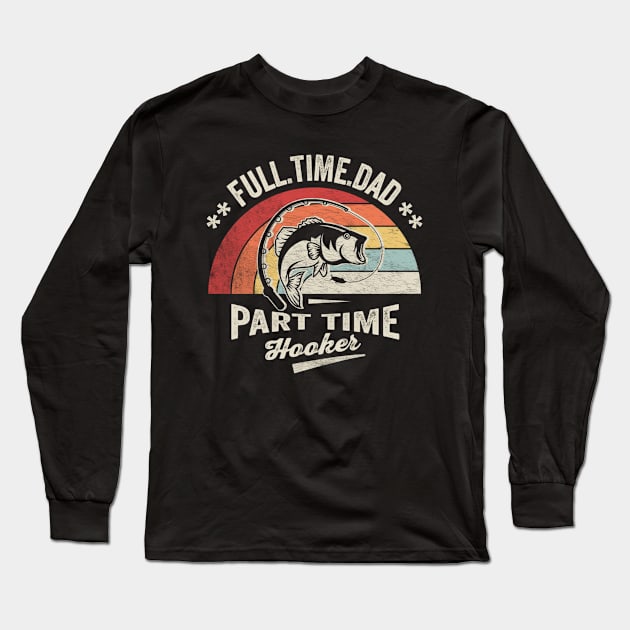 Full Time Dad Part Time Hooker Funny Fishing Fisherman Dad Boyfriend Husband Gift Long Sleeve T-Shirt by SomeRays